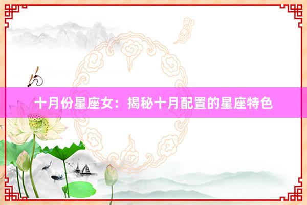 十月份星座女：揭秘十月配置的星座特色