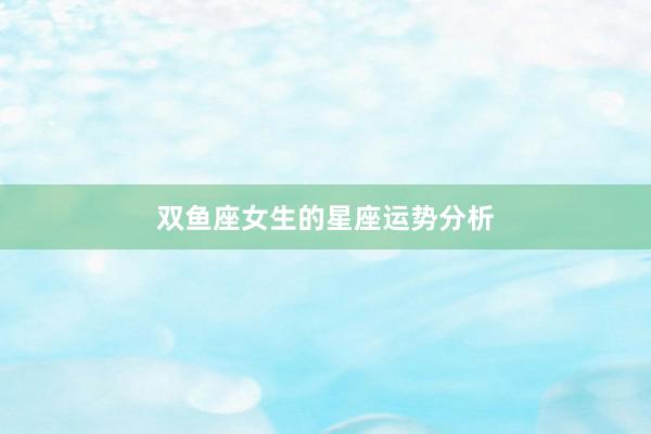双鱼座女生的星座运势分析