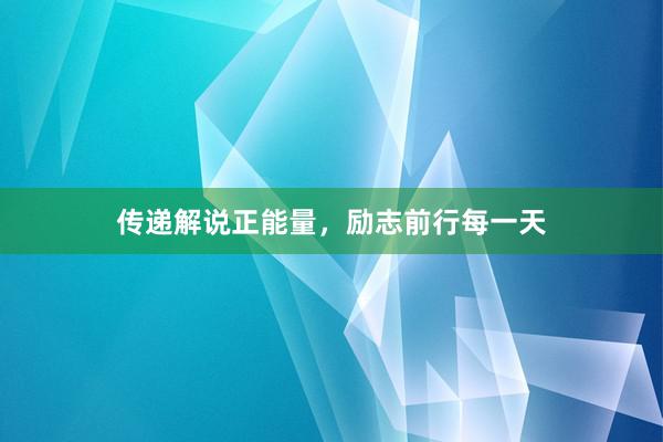 传递解说正能量，励志前行每一天