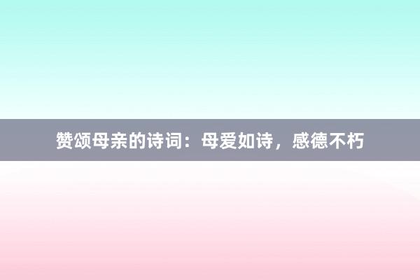 赞颂母亲的诗词：母爱如诗，感德不朽