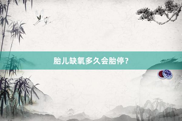 胎儿缺氧多久会胎停？
